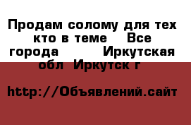 Продам солому(для тех кто в теме) - Все города  »    . Иркутская обл.,Иркутск г.